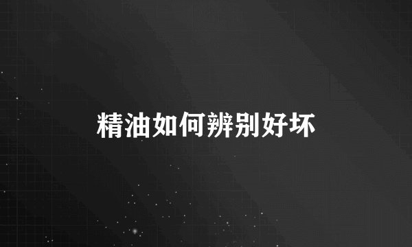 精油如何辨别好坏