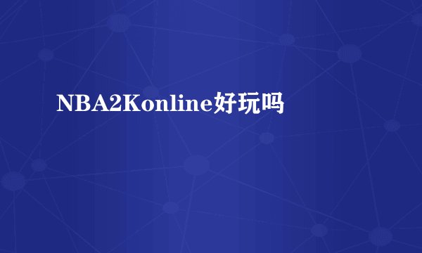 NBA2Konline好玩吗