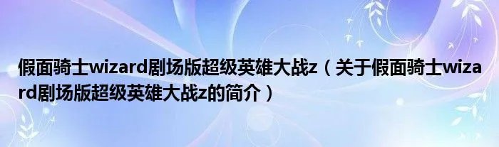 假面骑士wizard剧场版超级英雄大战z（关于假面骑士wizard剧场版超级英雄大战z的简介）