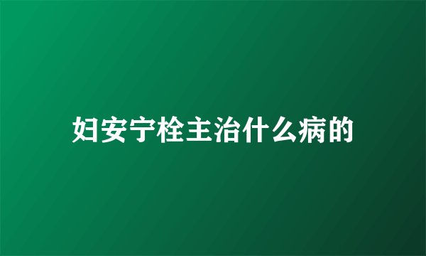 妇安宁栓主治什么病的