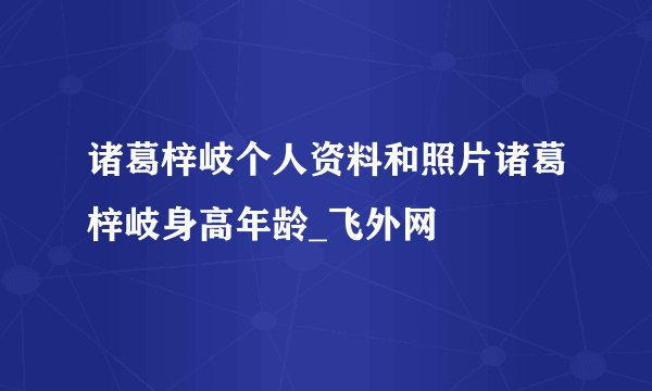 诸葛梓岐个人资料和照片诸葛梓岐身高年龄_飞外网