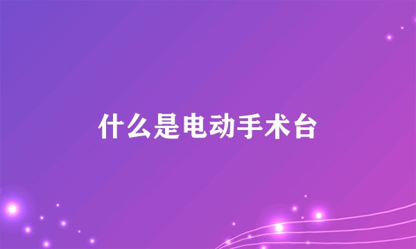 什么是电动手术台