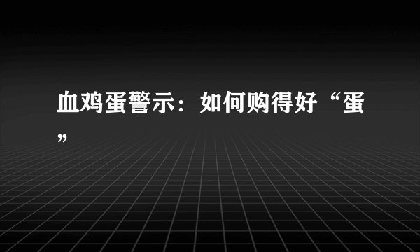 血鸡蛋警示：如何购得好“蛋”