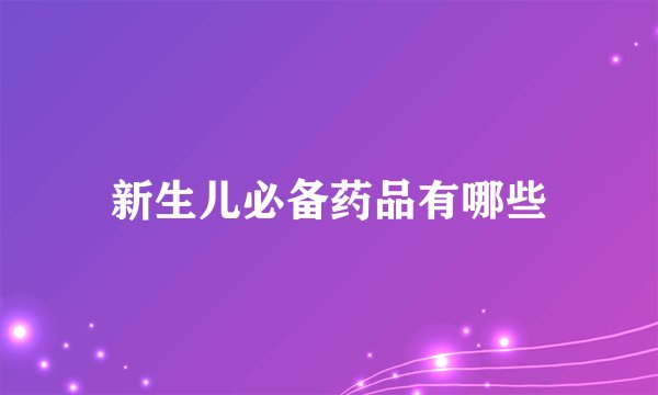 新生儿必备药品有哪些