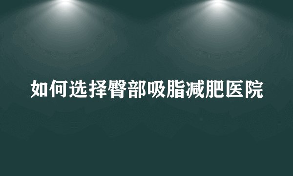 如何选择臀部吸脂减肥医院