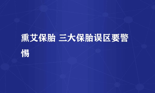 熏艾保胎 三大保胎误区要警惕