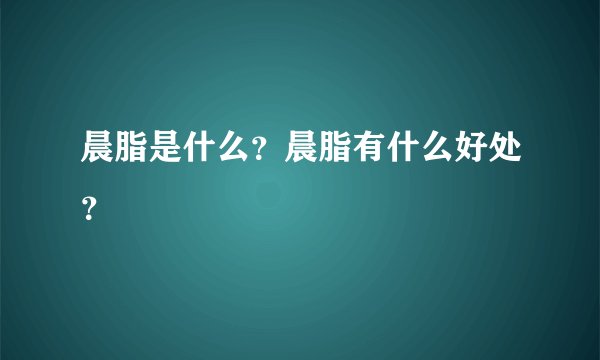 晨脂是什么？晨脂有什么好处？