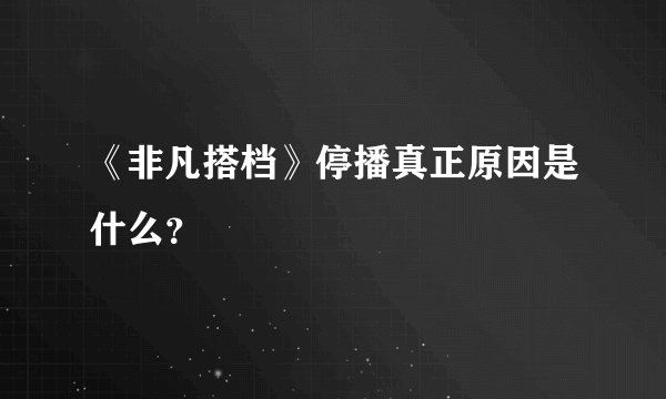 《非凡搭档》停播真正原因是什么？