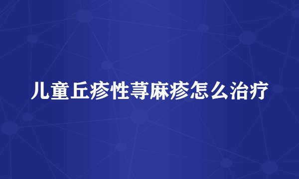 儿童丘疹性荨麻疹怎么治疗