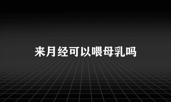 来月经可以喂母乳吗