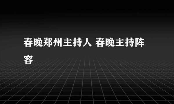 春晚郑州主持人 春晚主持阵容