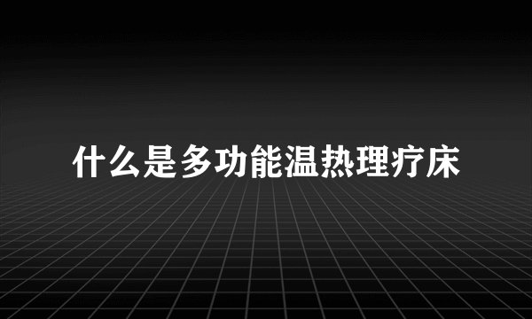 什么是多功能温热理疗床