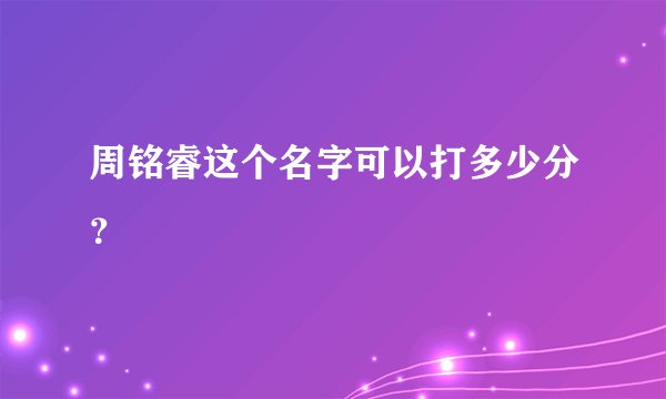 周铭睿这个名字可以打多少分？