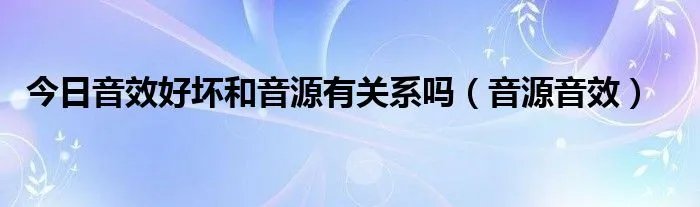 今日音效好坏和音源有关系吗（音源音效）