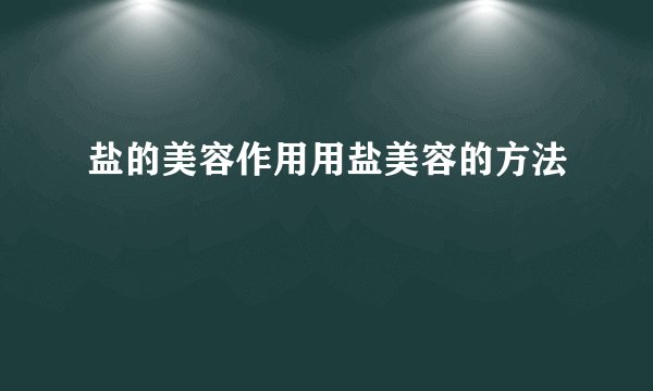 盐的美容作用用盐美容的方法