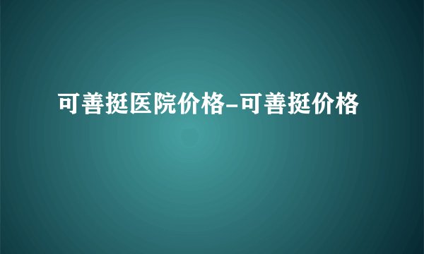 可善挺医院价格-可善挺价格