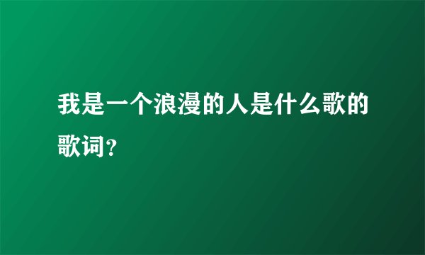 我是一个浪漫的人是什么歌的歌词？