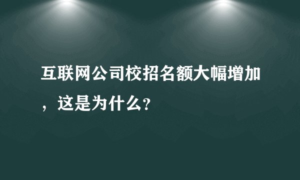 互联网公司校招名额大幅增加,这是为什么?