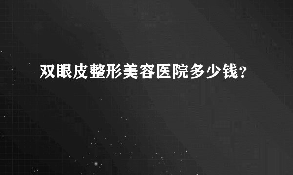 双眼皮整形美容医院多少钱？