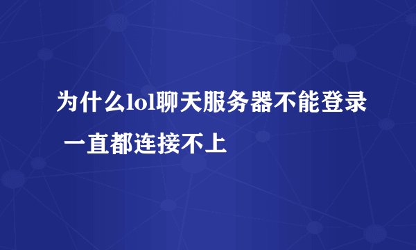 为什么lol聊天服务器不能登录 一直都连接不上