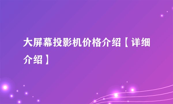 大屏幕投影机价格介绍【详细介绍】