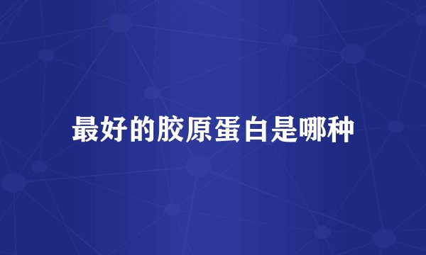 最好的胶原蛋白是哪种