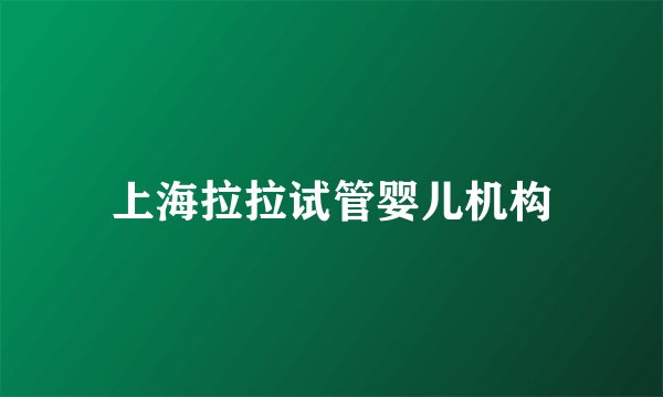 上海拉拉试管婴儿机构