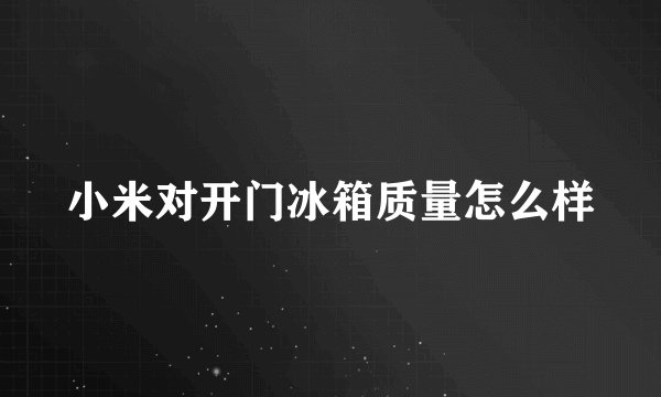 小米对开门冰箱质量怎么样