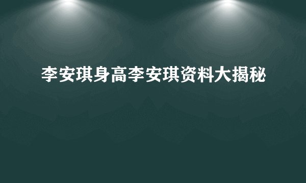 李安琪身高李安琪资料大揭秘