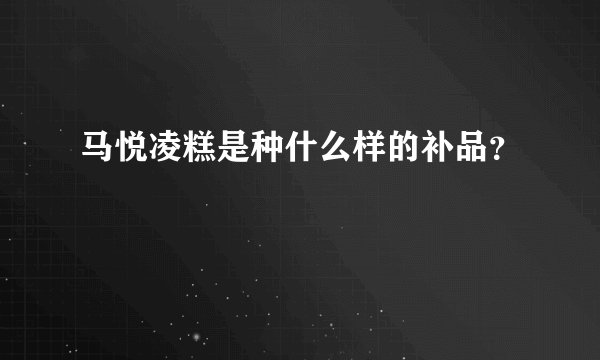 马悦凌糕是种什么样的补品？