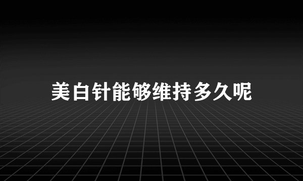 美白针能够维持多久呢