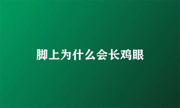 脚上为什么会长鸡眼