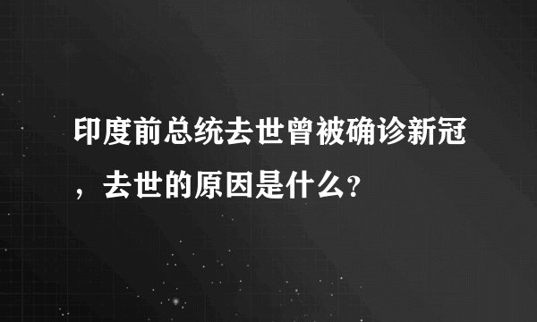 印度前总统去世曾被确诊新冠,去世的原因是什么?