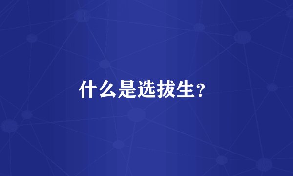 什么是选拔生？