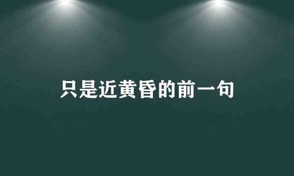 只是近黄昏的前一句