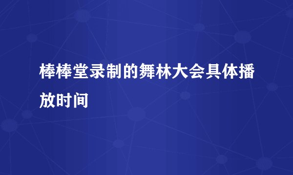 棒棒堂录制的舞林大会具体播放时间