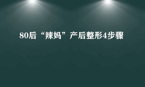 80后“辣妈”产后整形4步骤
