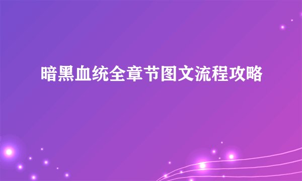 暗黑血统全章节图文流程攻略