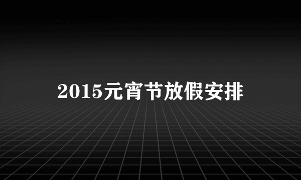 2015元宵节放假安排