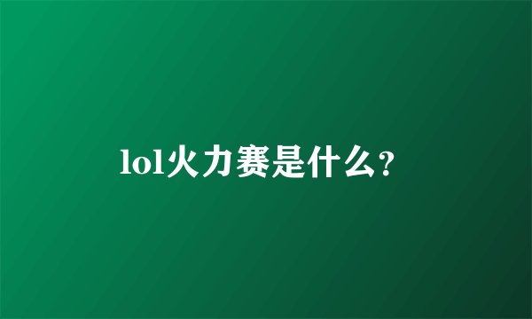 lol火力赛是什么？