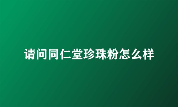 请问同仁堂珍珠粉怎么样