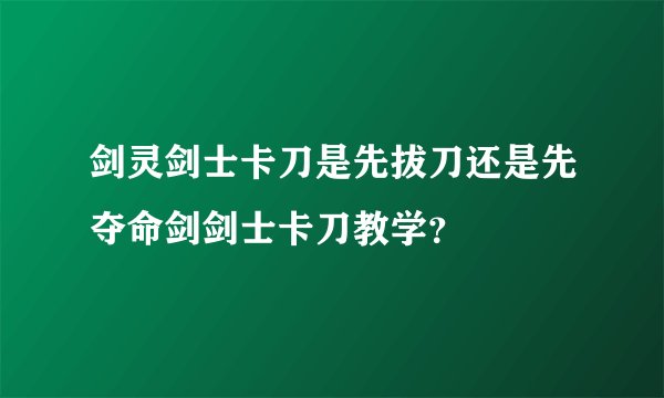剑灵剑士卡刀是先拔刀还是先夺命剑剑士卡刀教学?
