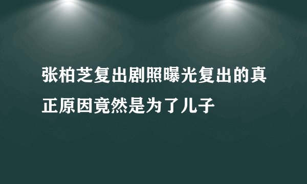 张柏芝复出剧照曝光复出的真正原因竟然是为了儿子