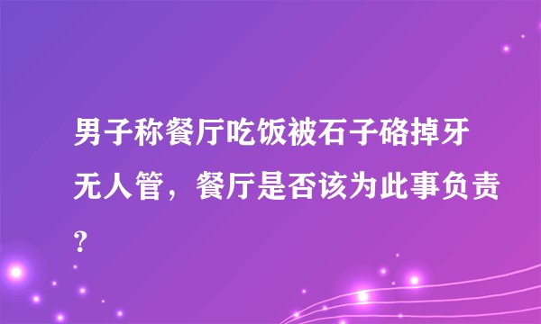 男子称餐厅吃饭被石子硌掉牙无人管，餐厅是否该为此事负责？