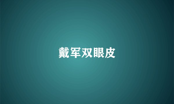 戴军双眼皮
