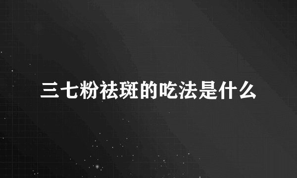 三七粉祛斑的吃法是什么