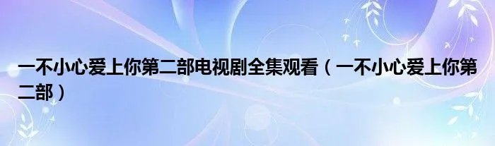 一不小心爱上你第二部电视剧全集观看（一不小心爱上你第二部）