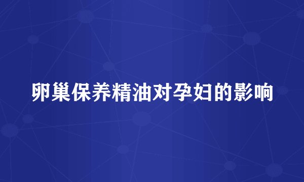 卵巢保养精油对孕妇的影响