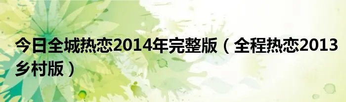 今日全城热恋2014年完整版（全程热恋2013乡村版）