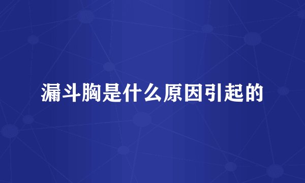 漏斗胸是什么原因引起的